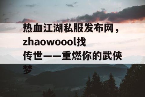 热血江湖私服发布网，zhaowoool找传世——重燃你的武侠梦