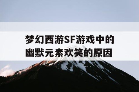 梦幻西游SF游戏中的幽默元素欢笑的原因