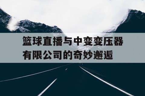 篮球直播与中变变压器有限公司的奇妙邂逅
