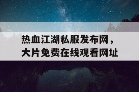 热血江湖私服发布网，大片免费在线观看网址