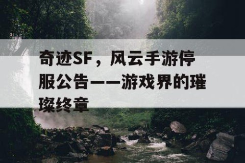 奇迹SF，风云手游停服公告——游戏界的璀璨终章