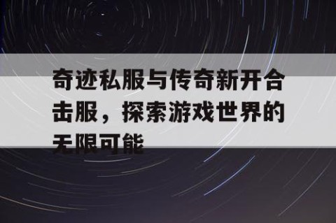 奇迹私服与传奇新开合击服，探索游戏世界的无限可能