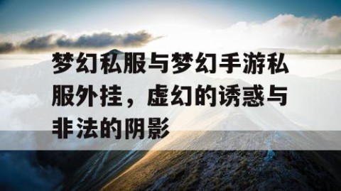 梦幻私服与梦幻手游私服外挂，虚幻的诱惑与非法的阴影