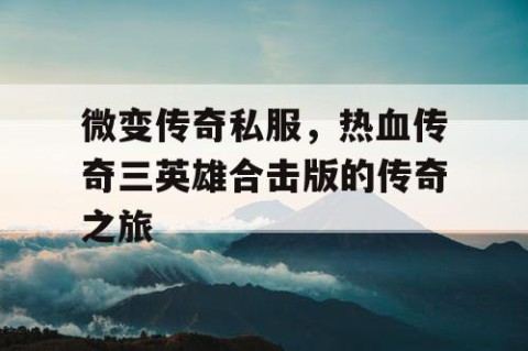微变传奇私服,热血传奇三英雄合击版的传奇之旅