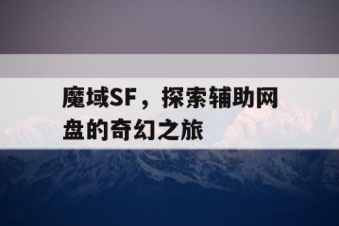 魔域SF，探索辅助网盘的奇幻之旅