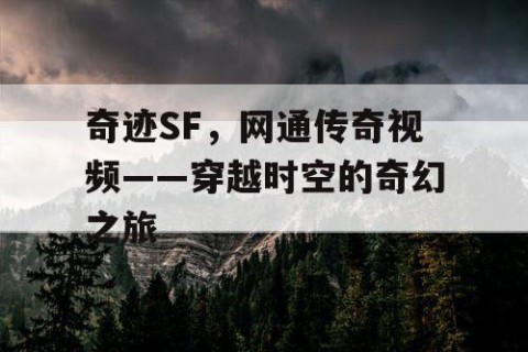 奇迹SF，网通传奇视频——穿越时空的奇幻之旅