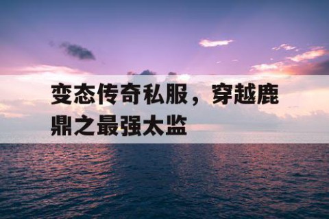变态传奇私服,穿越鹿鼎之最强太监