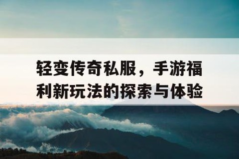 轻变传奇私服，手游福利新玩法的探索与体验