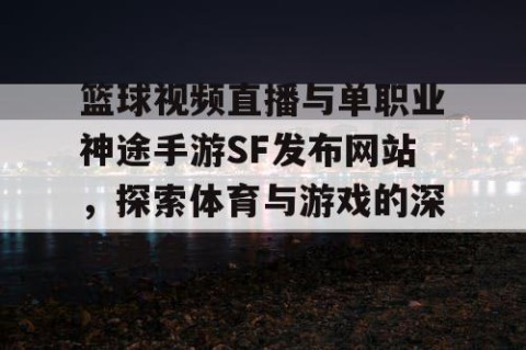 篮球视频直播与单职业神途手游SF发布网站，探索体育与游戏的深度融合