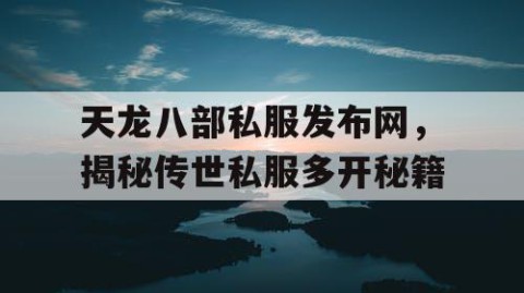 天龙八部私服发布网，揭秘传世私服多开秘籍