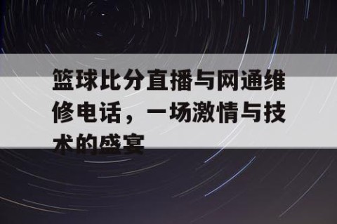 篮球比分直播与网通维修电话，一场激情与技术的盛宴
