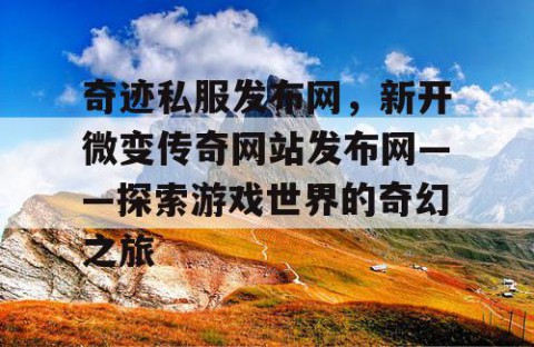 奇迹私服发布网，新开微变传奇网站发布网——探索游戏世界的奇幻之旅