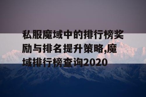 私服魔域中的排行榜奖励与排名提升策略,魔域排行榜查询2020