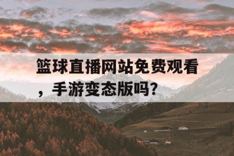 篮球直播网站免费观看，手游变态版吗？