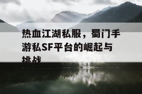 热血江湖私服，蜀门手游私SF平台的崛起与挑战