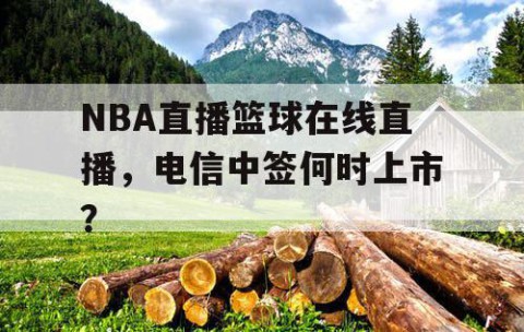 NBA直播篮球在线直播，电信中签何时上市？