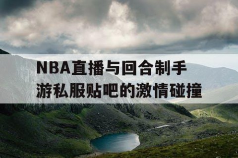 NBA直播与回合制手游私服贴吧的激情碰撞