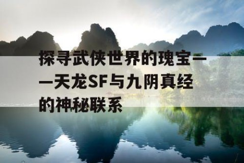 探寻武侠世界的瑰宝——天龙SF与九阴真经的神秘联系