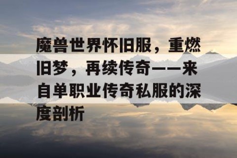 魔兽世界怀旧服，重燃旧梦，再续传奇——来自单职业传奇私服的深度剖析