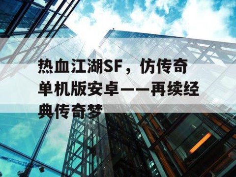 热血江湖SF，仿传奇单机版安卓——再续经典传奇梦