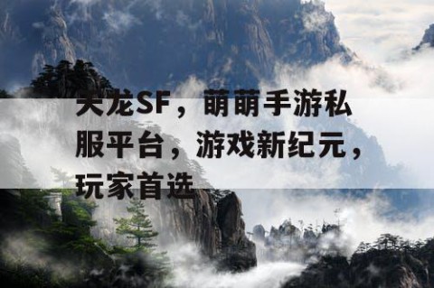 天龙SF，萌萌手游私服平台，游戏新纪元，玩家首选
