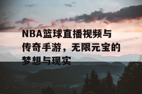 NBA篮球直播视频与传奇手游，无限元宝的梦想与现实