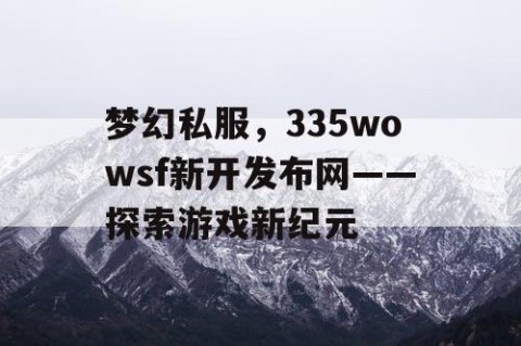 梦幻私服，335wowsf新开发布网——探索游戏新纪元