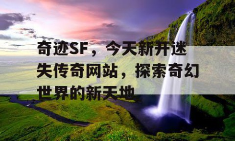 奇迹SF，今天新开迷失传奇网站，探索奇幻世界的新天地