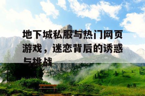 地下城私服与热门网页游戏，迷恋背后的诱惑与挑战