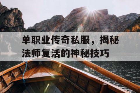 单职业传奇私服，揭秘法师复活的神秘技巧