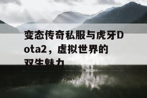 变态传奇私服与虎牙Dota2，虚拟世界的双生魅力