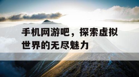 手机网游吧，探索虚拟世界的无尽魅力