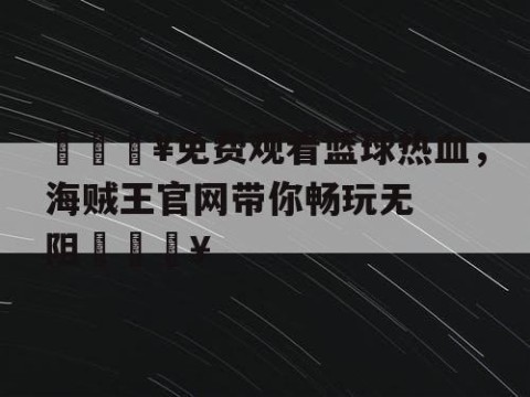 🔥免费观看篮球热血，海贼王官网带你畅玩无阻🔥
