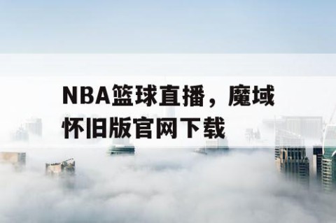 NBA篮球直播，魔域怀旧版官网下载