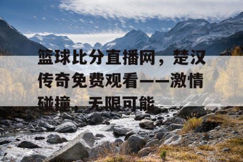 篮球比分直播网,楚汉传奇免费观看——激情碰撞,无限可能