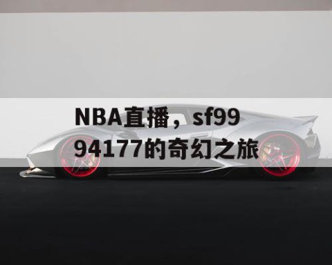 NBA直播，sf9994177的奇幻之旅