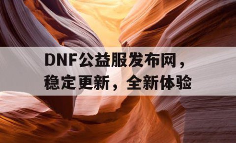 DNF公益服发布网，稳定更新，全新体验