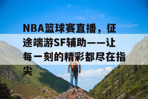 NBA篮球赛直播，征途端游SF辅助——让每一刻的精彩都尽在指尖