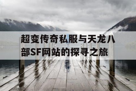 超变传奇私服与天龙八部SF网站的探寻之旅