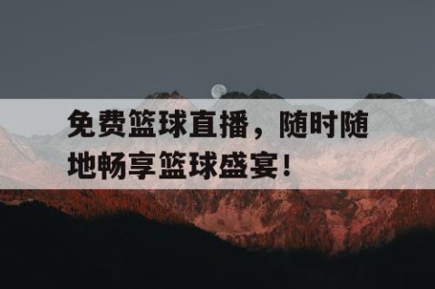 免费篮球直播，随时随地畅享篮球盛宴！