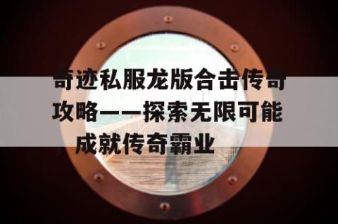 奇迹私服龙版合击传奇攻略——探索无限可能，成就传奇霸业