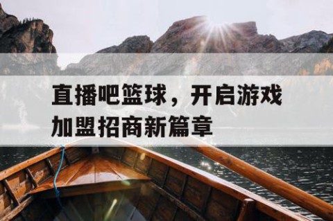 直播吧篮球,开启游戏加盟招商新篇章