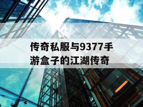 传奇私服与9377手游盒子的江湖传奇