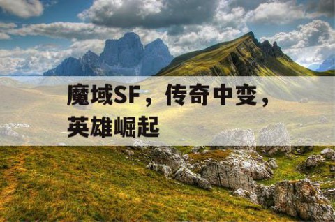魔域SF，传奇中变，英雄崛起