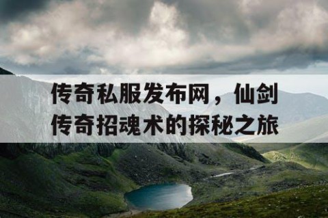 传奇私服发布网,仙剑传奇招魂术的探秘之旅