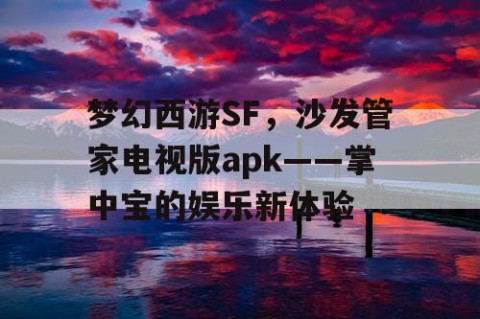 梦幻西游SF，沙发管家电视版apk——掌中宝的娱乐新体验
