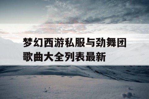 梦幻西游私服与劲舞团歌曲大全列表最新