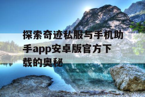 探索奇迹私服与手机助手app安卓版官方下载的奥秘