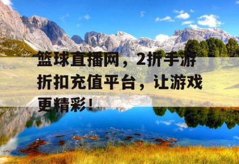 篮球直播网,2折手游折扣充值平台,让游戏更精彩!