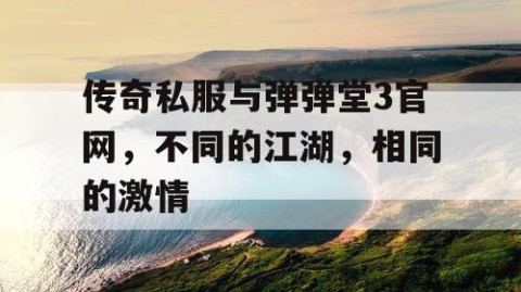 传奇私服与弹弹堂3官网，不同的江湖，相同的激情